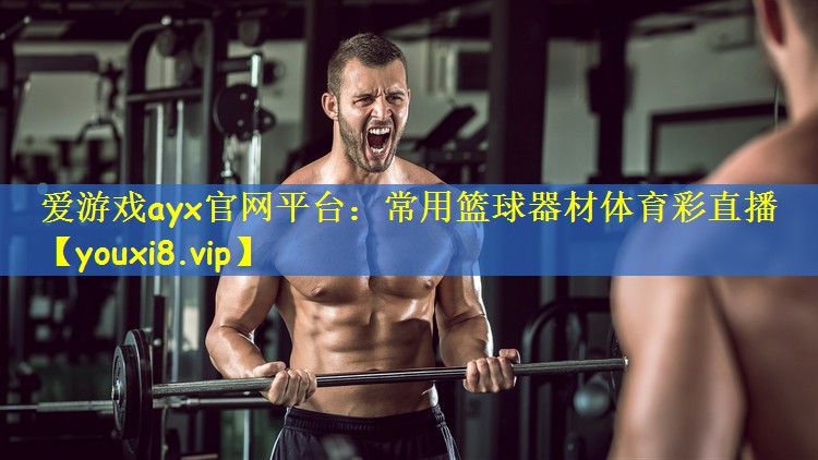 爱游戏ayx官网平台:常用篮球器材体育彩直播