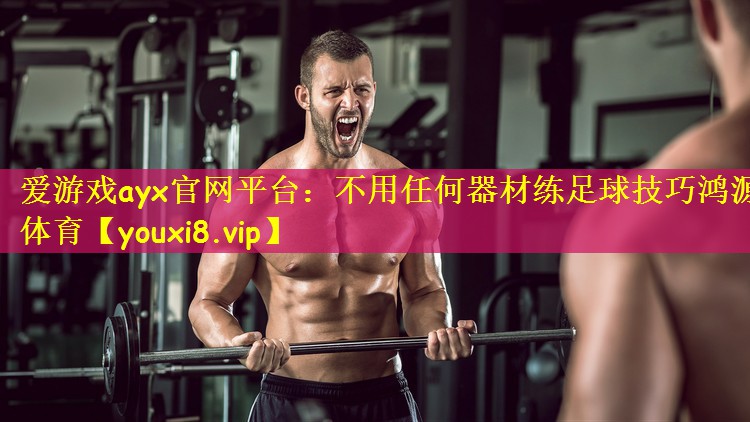 爱游戏ayx官网平台:不用任何器材练足球技巧鸿源体育