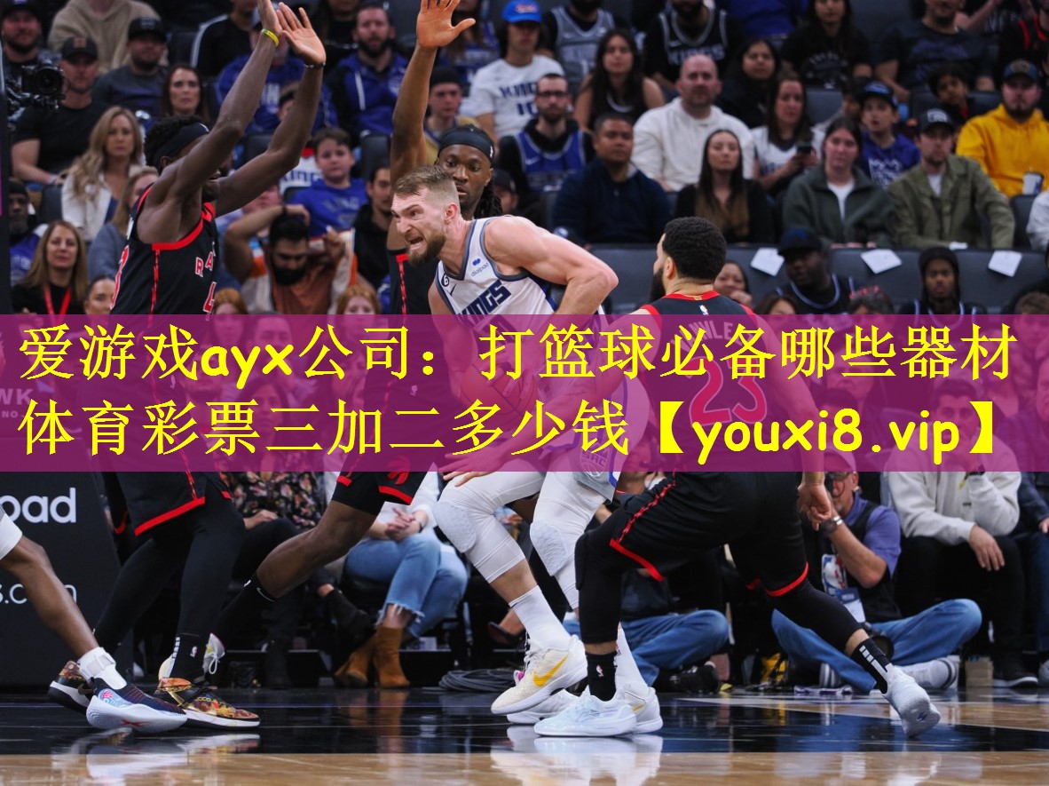 爱游戏ayx公司:打篮球必备哪些器材体育彩票三加二多少钱