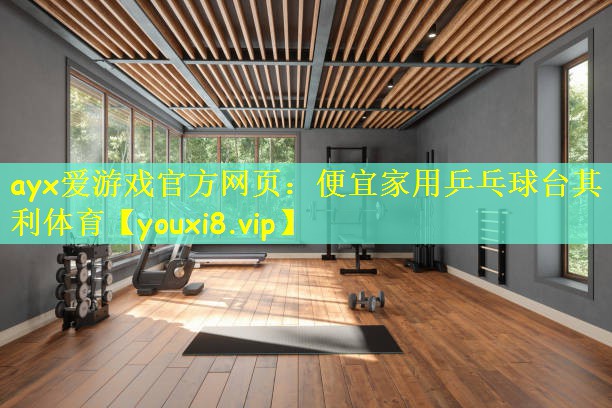 ayx爱游戏官方网页:便宜家用乒乓球台其利体育
