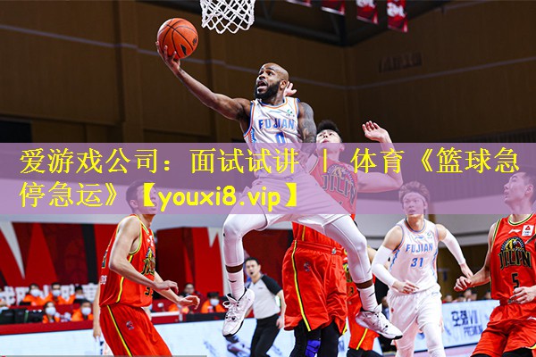 爱游戏公司:面试试讲 | 体育《篮球急停急运》