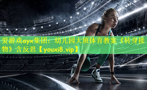 爱游戏ayx集团:幼儿园大班体育教案《转身接物》含反思