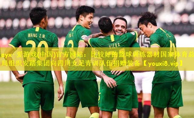 ayx·爱游戏(中国)官方网站:比较好的篮球训练器材国家体育总局组织安踏集团向四川女足青训队伍捐赠装备