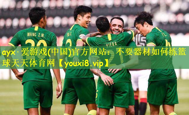 ayx·爱游戏(中国)官方网站:不要器材如何练篮球天天体育网