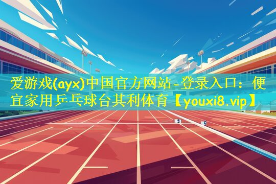 爱游戏(ayx)中国官方网站-登录入口:便宜家用乒乓球台其利体育