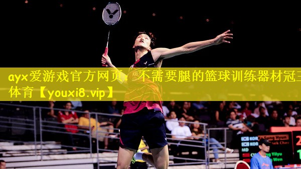 ayx爱游戏官方网页:不需要腿的篮球训练器材冠王体育
