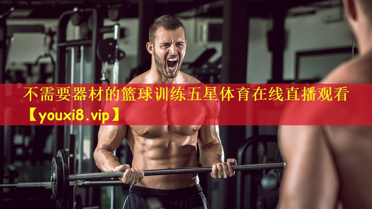 不需要器材的篮球训练五星体育在线直播观看