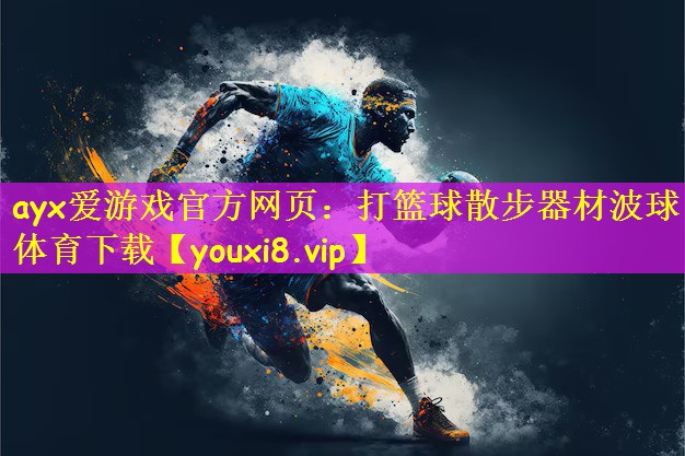 ayx爱游戏官方网页:打篮球散步器材波球体育下载