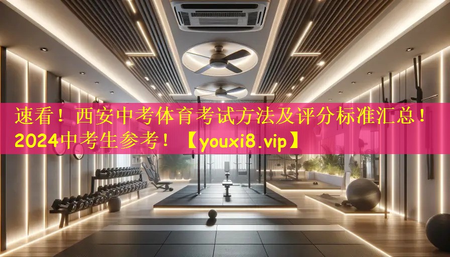 速看!西安中考体育考试方法及评分标准汇总!2024中考生参考!