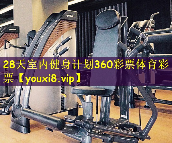 28天室内健身计划360彩票体育彩票