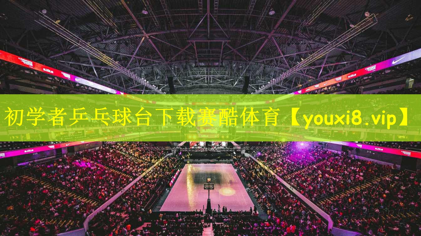 初学者乒乓球台下载赛酷体育