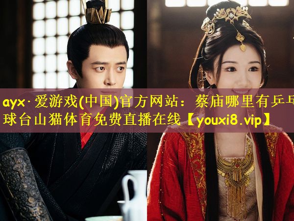 ayx·爱游戏(中国)官方网站:蔡庙哪里有乒乓球台山猫体育免费直播在线