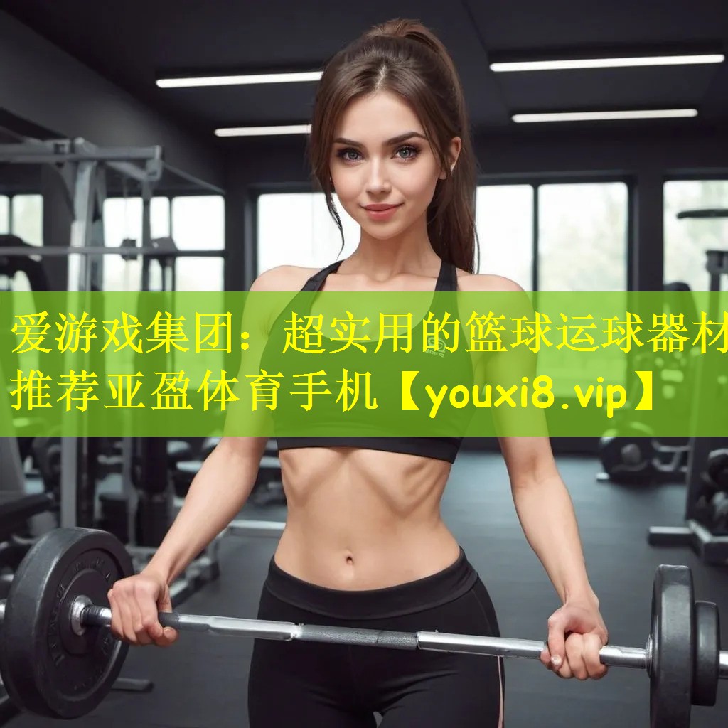 爱游戏集团:超实用的篮球运球器材推荐亚盈体育手机