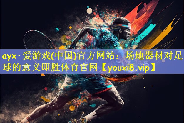 ayx·爱游戏(中国)官方网站:场地器材对足球的意义即胜体育官网