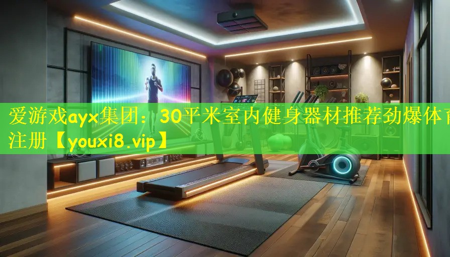 爱游戏ayx集团:30平米室内健身器材推荐劲爆体育注册