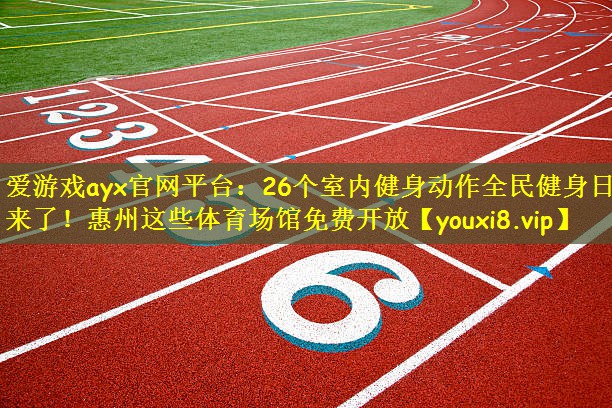 爱游戏ayx官网平台：26个室内健身动作全民健身日来了！惠州这些体育场馆免费开放