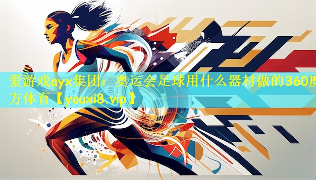 爱游戏ayx集团：奥运会足球用什么器材做的360魔方体育