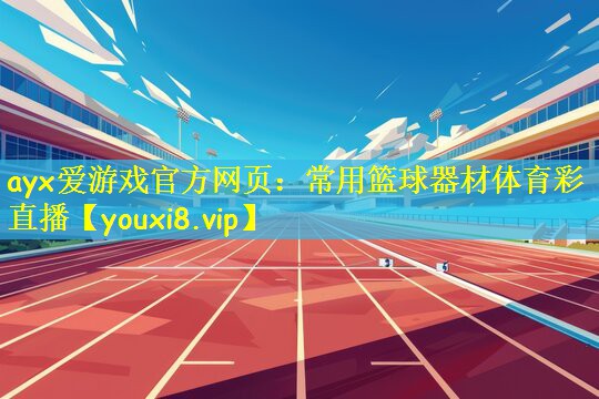 ayx爱游戏官方网页：常用篮球器材体育彩直播
