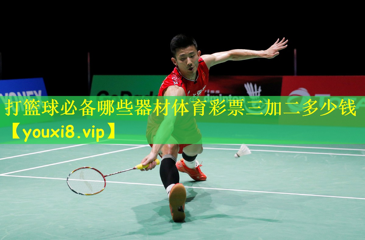 打篮球必备哪些器材体育彩票三加二多少钱