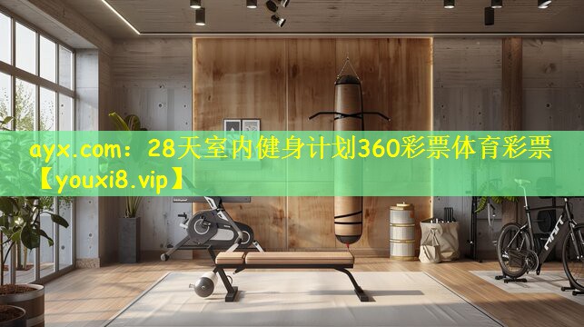 ayx.com:28天室内健身计划360彩票体育彩票