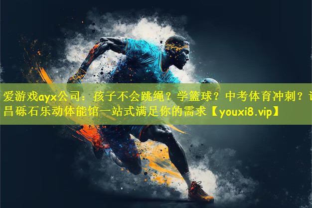 爱游戏ayx公司:孩子不会跳绳?学篮球?中考体育冲刺?许昌砾石乐动体能馆一站式满足你的需求