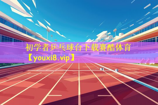 初学者乒乓球台下载赛酷体育