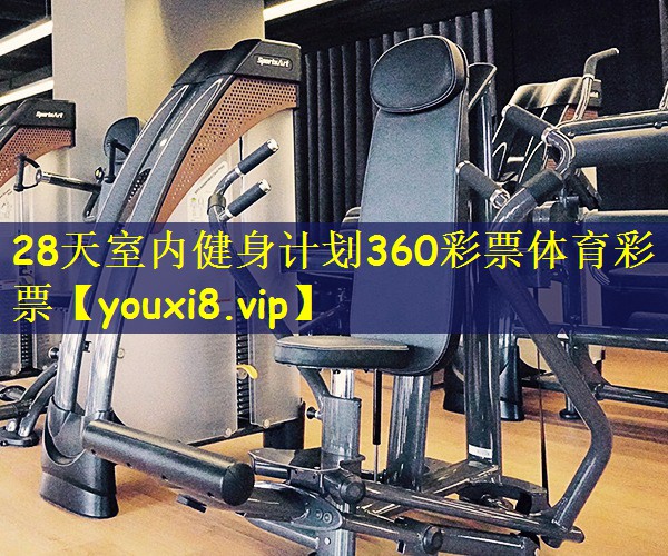 28天室内健身计划360彩票体育彩票