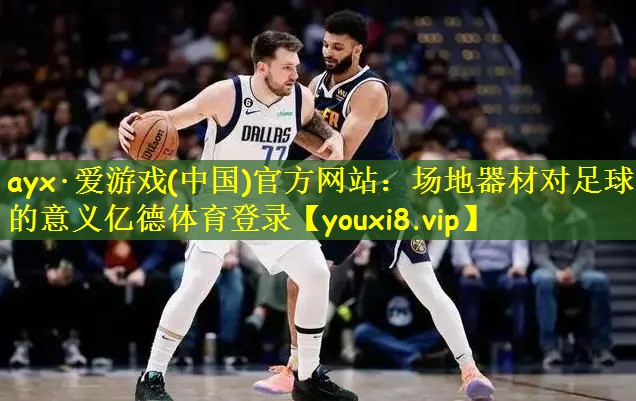 ayx·爱游戏(中国)官方网站:场地器材对足球的意义亿德体育登录
