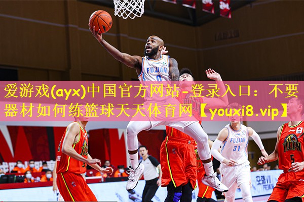 爱游戏(ayx)中国官方网站-登录入口:不要器材如何练篮球天天体育网