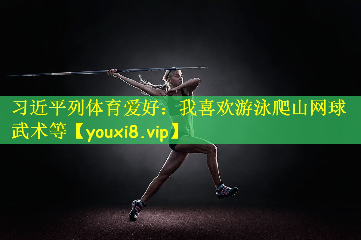 习近平列体育爱好:我喜欢游泳爬山网球武术等