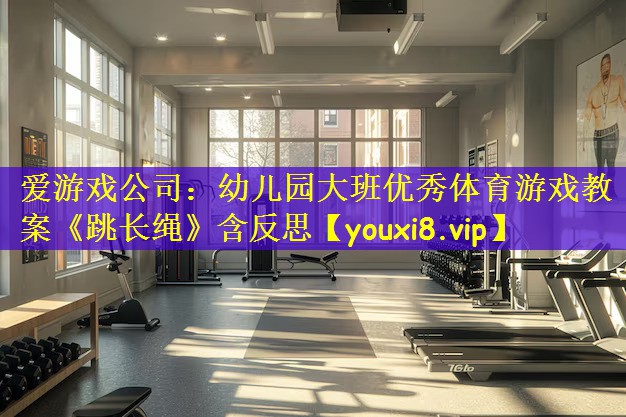 爱游戏公司:幼儿园大班优秀体育游戏教案《跳长绳》含反思