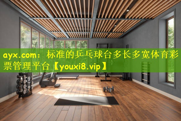 ayx.com:标准的乒乓球台多长多宽体育彩票管理平台