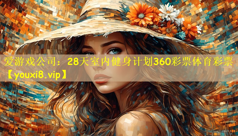 爱游戏公司:28天室内健身计划360彩票体育彩票