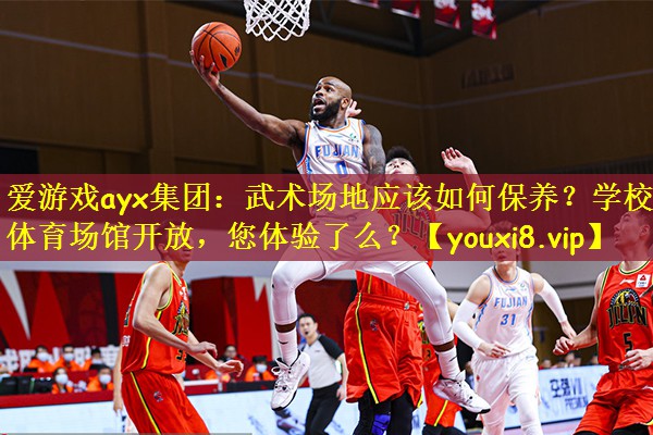 爱游戏ayx集团:武术场地应该如何保养?学校体育场馆开放,您体验了么?