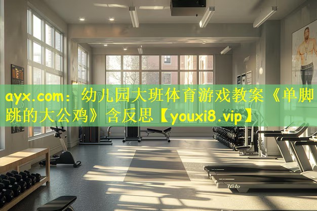 ayx.com：幼儿园大班体育游戏教案《单脚跳的大公鸡》含反思