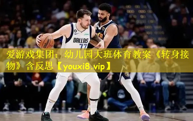 爱游戏集团:幼儿园大班体育教案《转身接物》含反思
