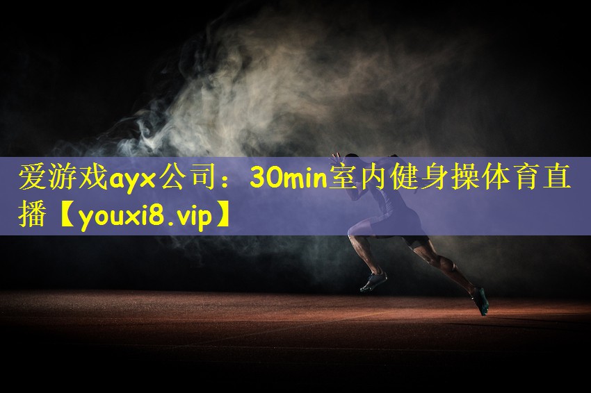 爱游戏ayx公司:30min室内健身操体育直播