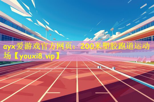 <strong>ayx爱游戏官方网页：200米塑胶跑道运动场</strong>
