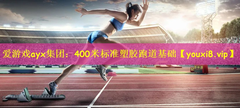 <strong>爱游戏ayx集团：400米标准塑胶跑道基础</strong>