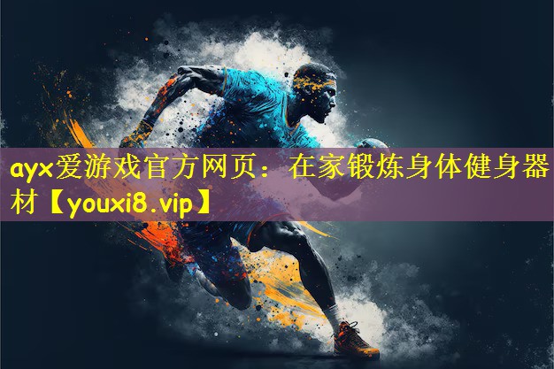 ayx爱游戏官方网页：在家锻炼身体健身器材