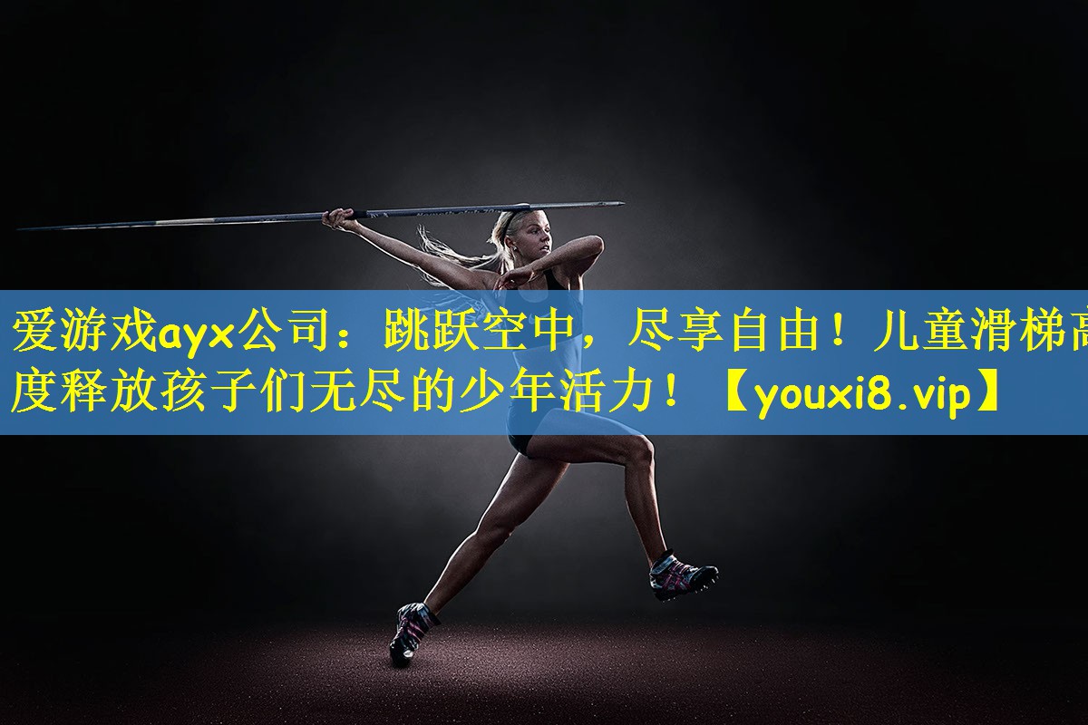 爱游戏ayx公司:跳跃空中,尽享自由!儿童滑梯高度释放孩子们无尽的少年活力!