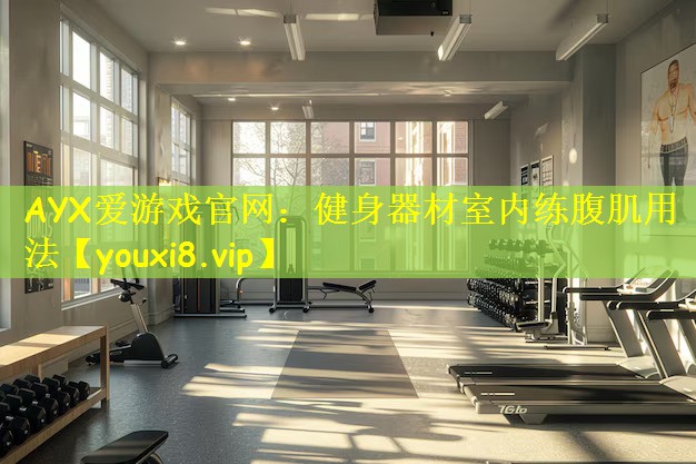 AYX爱游戏官网:健身器材室内练腹肌用法