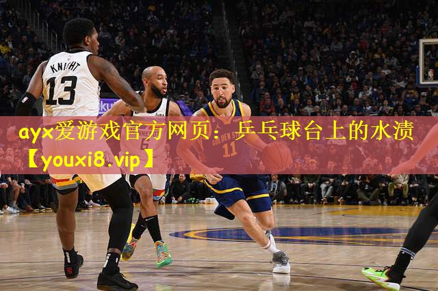 ayx爱游戏官方网页:乒乓球台上的水渍