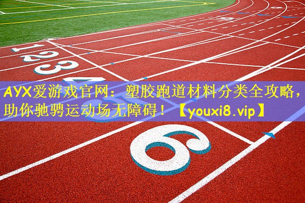 AYX爱游戏官网：塑胶跑道材料分类全攻略，助你驰骋运动场无障碍！