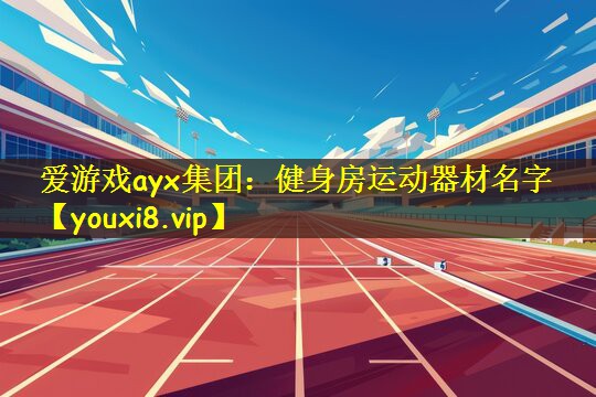爱游戏ayx集团:健身房运动器材名字