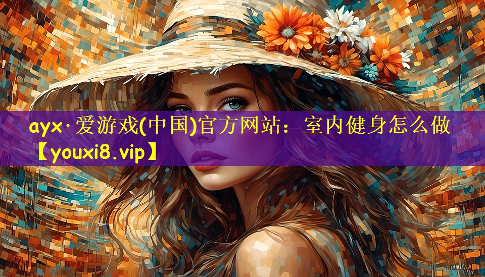 ayx·爱游戏(中国)官方网站:室内健身怎么做