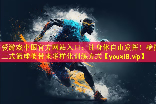 爱游戏中国官方网站入口:让身体自由发挥!壁挂三式篮球架带来多样化训练方式