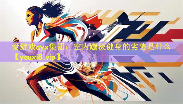 爱游戏ayx集团:室内蹦极健身的劣势是什么