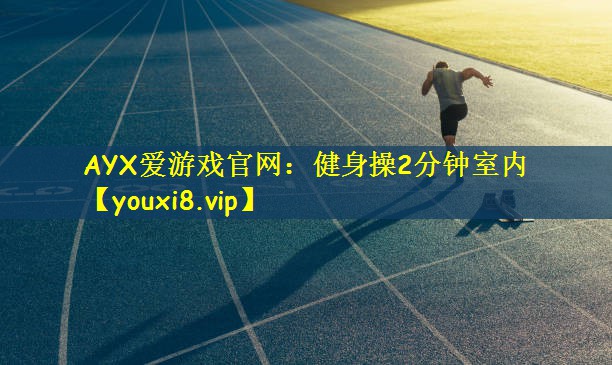 AYX爱游戏官网:健身操2分钟室内