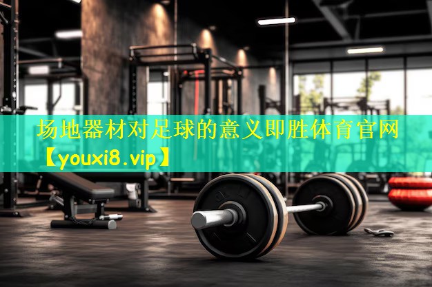 场地器材对足球的意义即胜体育官网